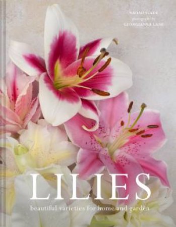 Lilies: Beautiful Varieties For Home And Garden by Georgianna Lane & Naomi Slade
