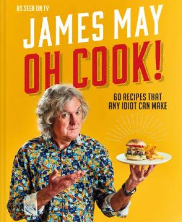 Oh Cook!: 60 Recipes That Any Idiot Can Make by James May