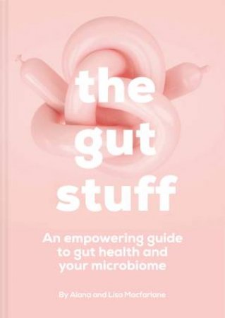 The Gut Stuff: An Empowering Guide To Gut Health And Your Microbiome by Alana Macfarlane & Lisa Macfarlane