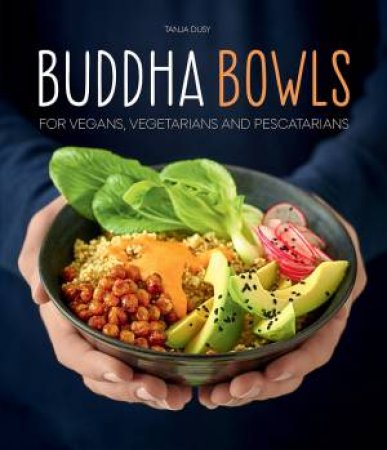 Buddha Bowls: For Vegans, Vegetarians And Pescatarians by Tanja Dusy