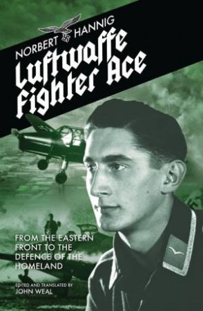 Luftwaffe Fighter Ace: From The Eastern Front To The Defence Of The Homeland by Norbert Hannig