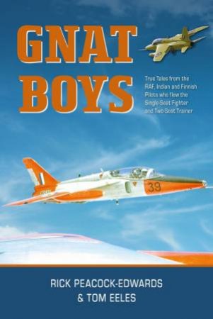 Gnat Boys: True Tales From Raf, Indian And Finnish Fighter Pilots Who Flew The Single-Seat Training And Fighter Aircraft by Rick Peacock-Edwards 