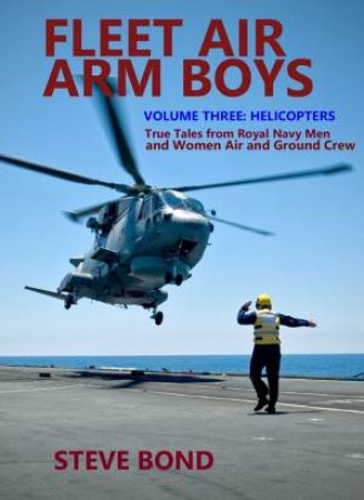 Fleet Air Arm Boys Volume Three: Helicopters - True Tales From Royal Navy Men And Women Air And Ground Crew