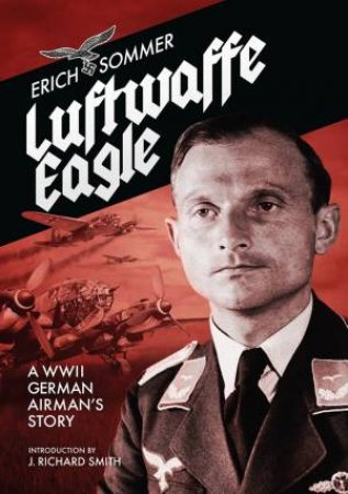 Luftwaffe Eagle: A WW2 German Airman's Story by Erich Sommer