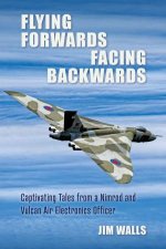Flying Forwards Facing Backwards Captivating Tales From A Nimrod And Valcan Air Electronics Operator