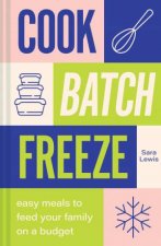 Cook Batch Freeze Easy Meals to Feed Your Family On a Budget