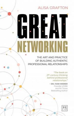 Great Networking: The Art and Practice of Building Authentic Professional Relationships