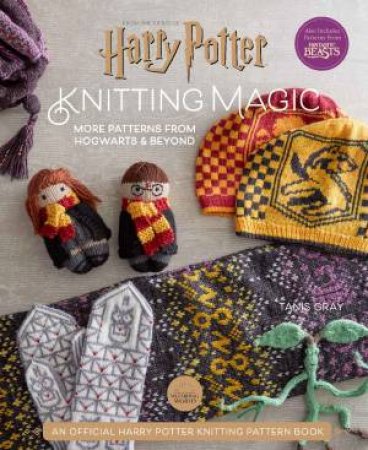 Harry Potter Knitting Magic: More Patterns from Hogwarts and Beyond by Tanis Gray