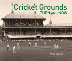 Cricket Grounds: Then and Now by Brian Levison