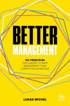 Better Management: Six Principles for Leaders to Make Management their Competitive Advantage by LUKAS MICHEL
