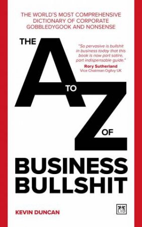 A-Z of Business Bullshit: The World's Most Comprehensive Dictionary of Corporate Gobbledygook and Nonsense by KEVIN DUNCAN