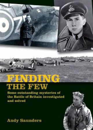 Finding the Few: Some Outstanding Mysteries of the Battle of Britain Investigated and Solved by ANDY SAUNDERS