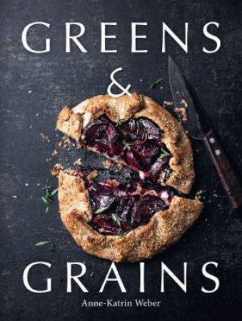 Greens & Grains: Plant-based recipes featuring grains, seeds and vegetables by ANNE-KATRIN WEBER