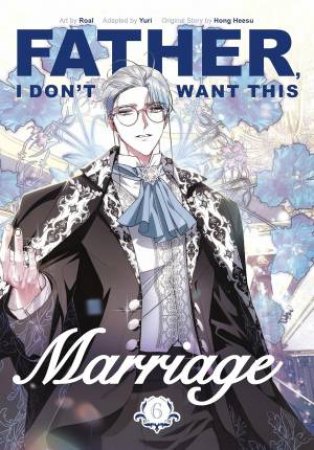 Father, I Don't Want This Marriage, Vol. 6 by Hong Heesu,;Roal Yuri