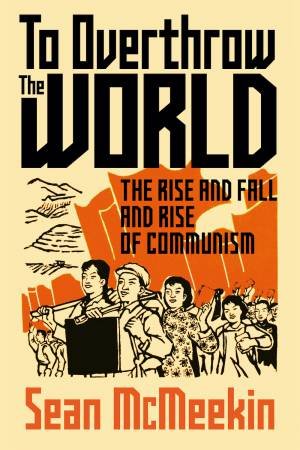 To Overthrow the World by Sean McMeekin