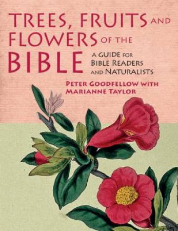 Trees, Fruits And Flowers Of The Bible by Peter Goodfellow and Marianne Taylor