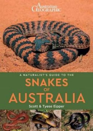 Australian Geographic A Naturalist's Guide To The Snakes Of Australia by Scott & Tyese Eipper