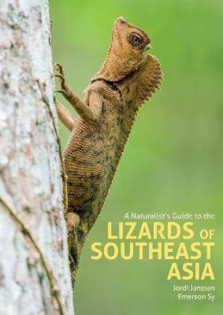 A Naturalist's Guide To The Lizards Of Southeast Asia by Jordi Janssen & Emerson Sy