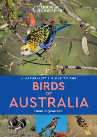 Australian Geographic A Naturalist's Guide To The Birds Of Australia by Dean Ingwersen