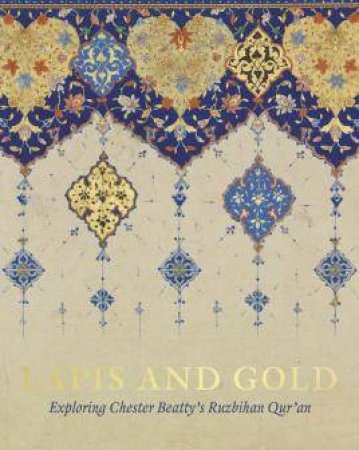 Lapis And Gold: Exploring Chester Beatty's Ruzbihan Qur'an by Elaine Wright