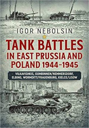 Tank Battles In East Prussia And Poland 1944-1945 by Igor Nebolsin