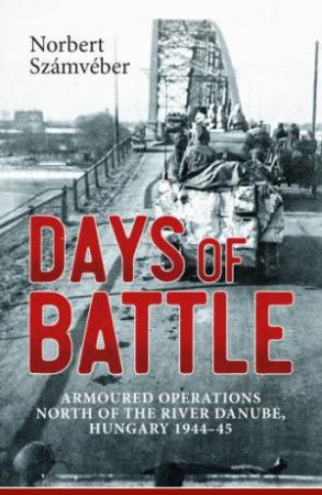 Days of Battle: Armoured Operations North of the River Danube, Hungary 1944-45 by NORBERT SZAMVEBER