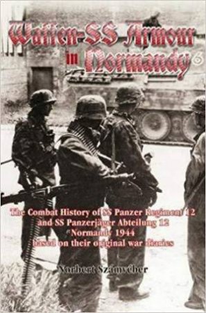 Waffen-SS Armour in Normandy: The Combat History of SS Panzer Regiment 12 and SS Panzerjager Abteilung 12, Normandy 1944 by NORBERT SZAMVEBER