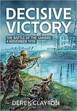 Decisive Victory The Battle of the Sambre 4 November 1918