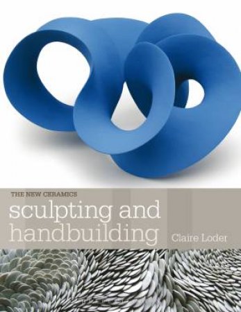 Sculpting And Handbuilding by Claire Loder