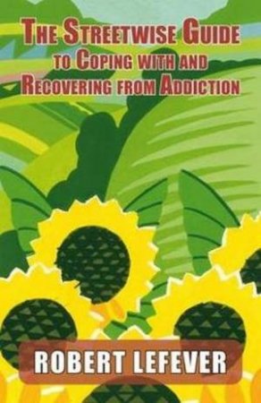 Street-wise Guide to Coping with  and Recovering from Addiction by Robert Lefever