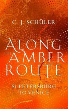 Along The Amber Route by C. J. Schuler