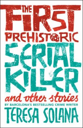 The First Prehistoric Serial Killer And Other Stories by Teresa Solana