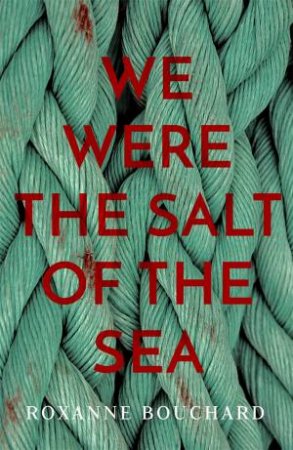 We Were The Salt Of The Sea by Roxanne Bouchard