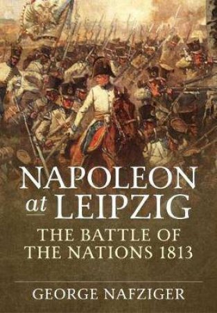 Napoleon At Leipzig: The Battle Of The Nations 1813 by George Nafziger