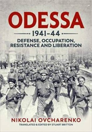 Odessa 1941-44: Defense, Occupation, Resistance and Liberation by NIKOLAI OVCHARENKO