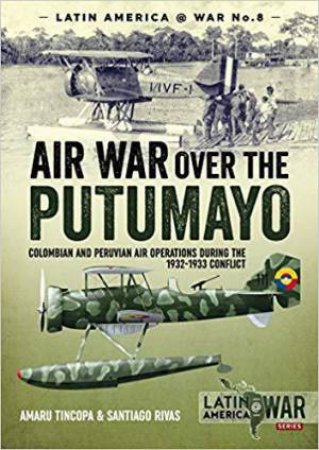 Air War Over the Putumayo: Colombian and Peruvian Air Operations During the 1932-1933 Conflict by TINCOPA / RIVAS