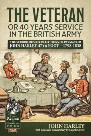 Veteran or 40 Years' Service in the British Army: The Scurrilous Recollections of Paymaster John Harley 47th Foot ? 1798-1838