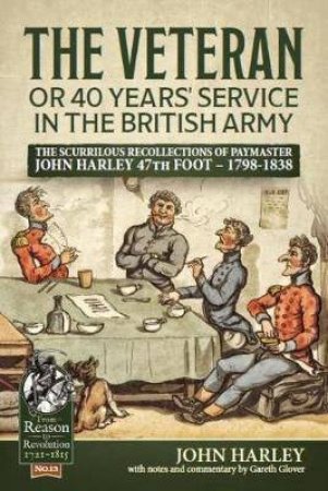 Veteran or 40 Years' Service in the British Army: The Scurrilous Recollections of Paymaster John Harley 47th Foot ? 1798-1838 by JOHN HARLEY