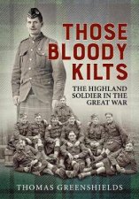 Those Bloody Kilts The Highland Soldier In The Great War