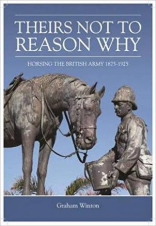 Theirs Not To Reason Why: Horsing The British Army 1875-1925 by Graham Winton