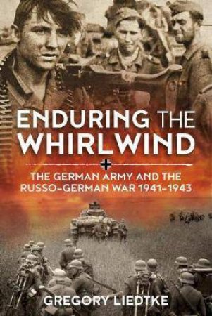Enduring The Whirlwind: The German Army And The Russo-German War 1941-1943 by Gregory Liedtke