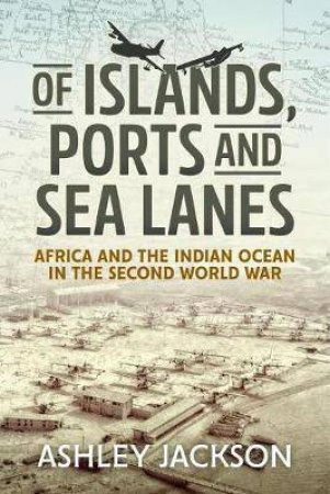 Of Islands, Ports And Sea Lanes: Africa And The Indian Ocean In The Second World War