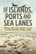 Of Islands Ports And Sea Lanes Africa And The Indian Ocean In The Second World War