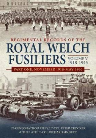 Regimental Records Of The Royal Welch Fusiliers Volume V, 1918-1945: Part One, November 1918-May 1940 by Jonathon Riley