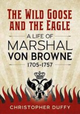 Wild Goose And The Eagle A Life Of Marshal Von Browne 17051757