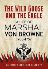 Wild Goose And The Eagle A Life Of Marshal Von Browne 17051757