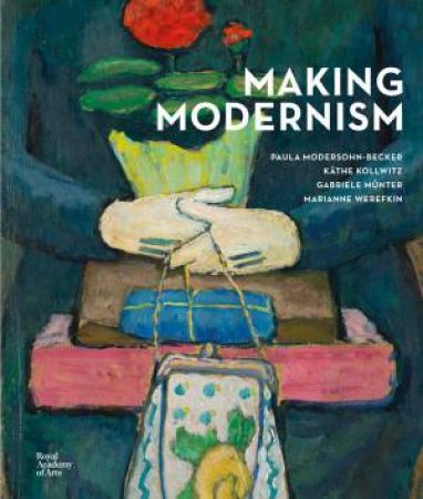 Making Modernism: Paula Modersohn-Becker, Kthe Kollwitz, Gabriele Mnter And Marianne Werefkin by Dorothy Price