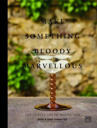 Make Something Bloody Marvellous: The Gentle Art of Mixing Gin by DAN THWAITES