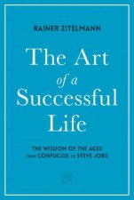 Art of a Successful Life The Wisdom of The Ages from Confucius to Steve Jobs