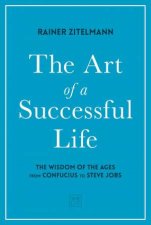 Art of a Successful Life The Wisdom of The Ages from Confucius to Steve Jobs